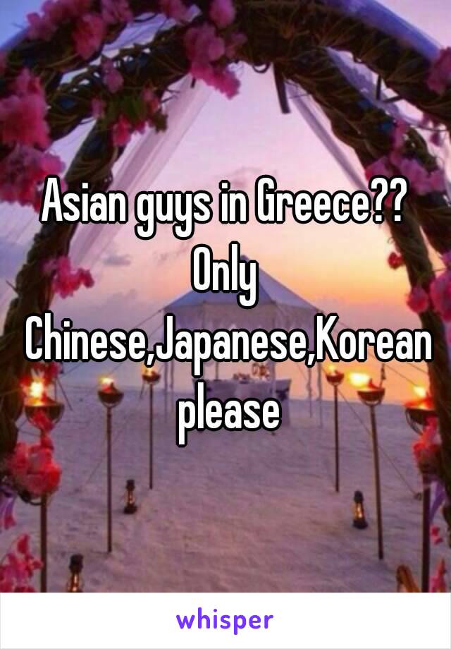 Asian guys in Greece??
Only Chinese,Japanese,Korean please
