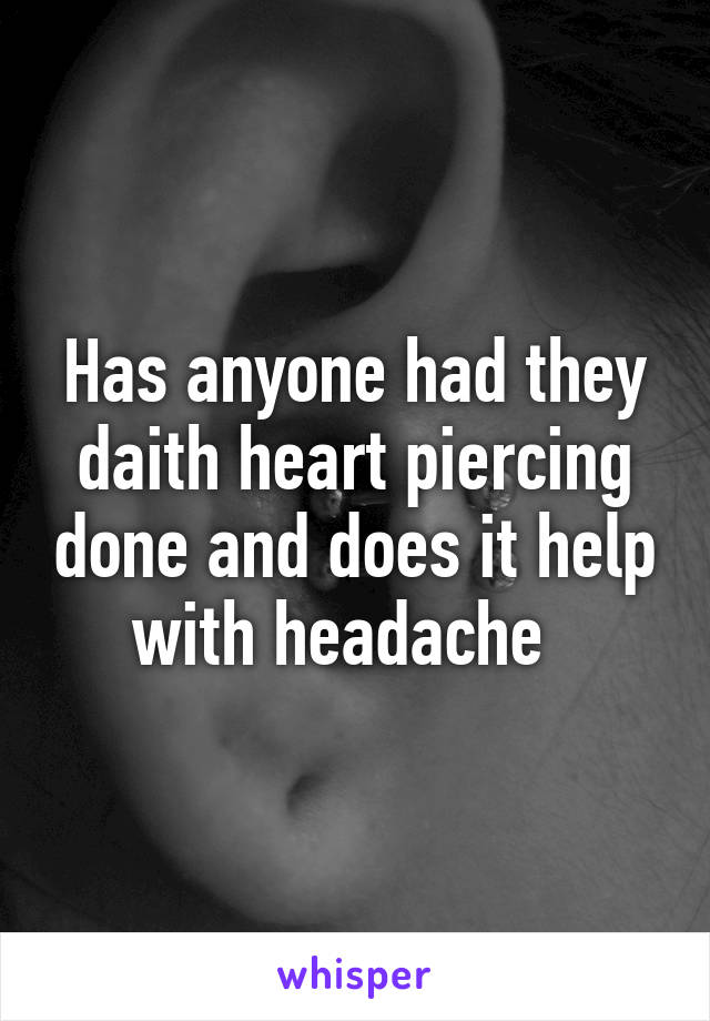 Has anyone had they daith heart piercing done and does it help with headache  