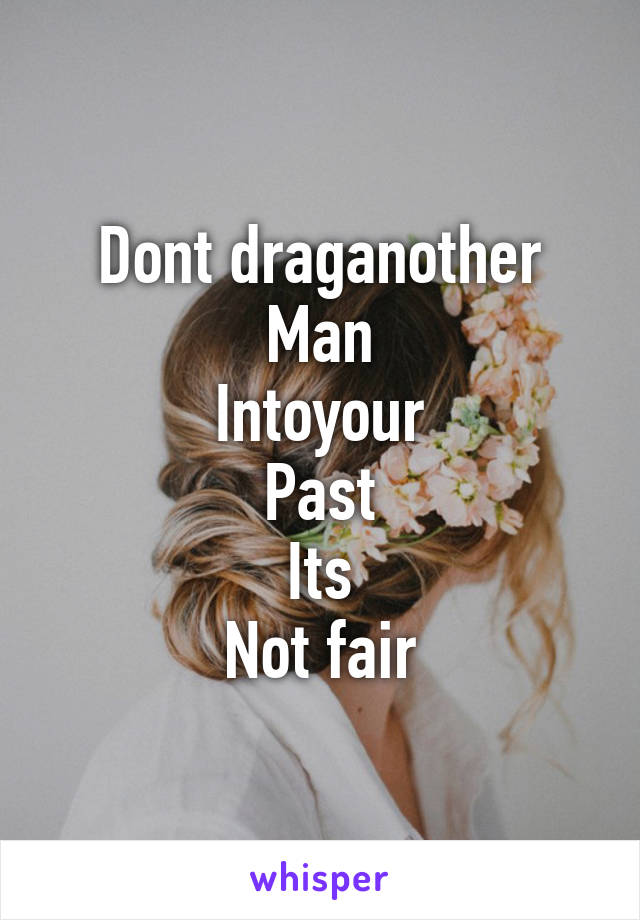 Dont draganother
Man
Intoyour
Past
Its
Not fair