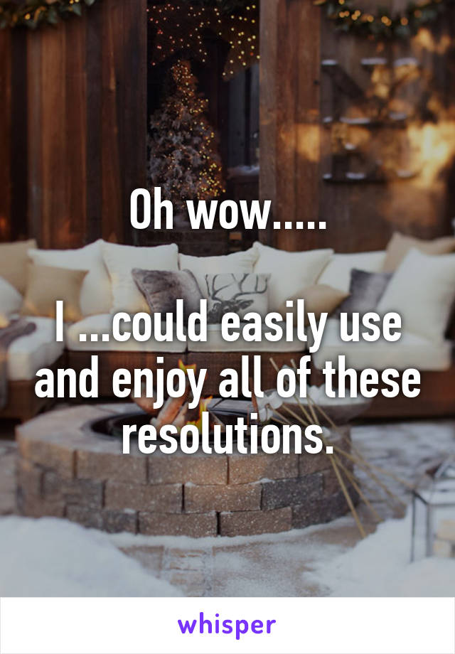 Oh wow.....

I ...could easily use and enjoy all of these resolutions.