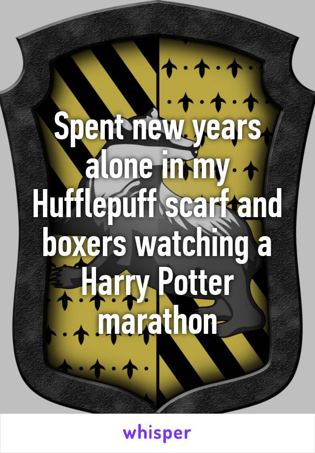 Spent new years alone in my Hufflepuff scarf and boxers watching a Harry Potter marathon