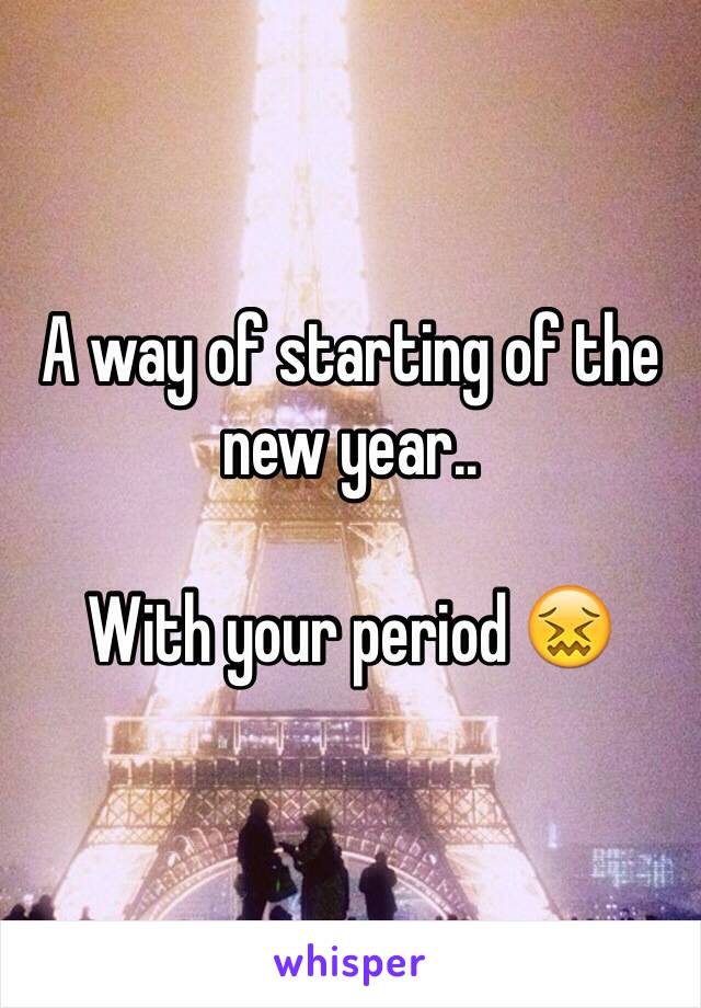 A way of starting of the new year..

With your period 😖