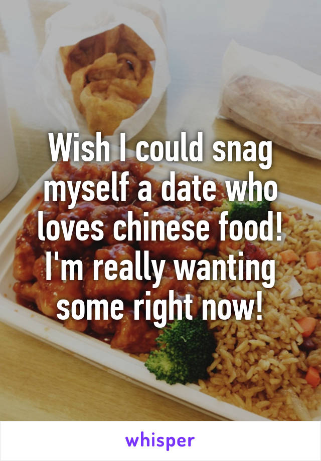 Wish I could snag myself a date who loves chinese food! I'm really wanting some right now!
