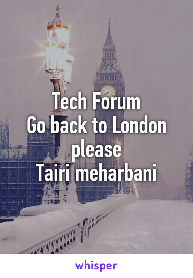 Tech Forum
Go back to London please
Tairi meharbani