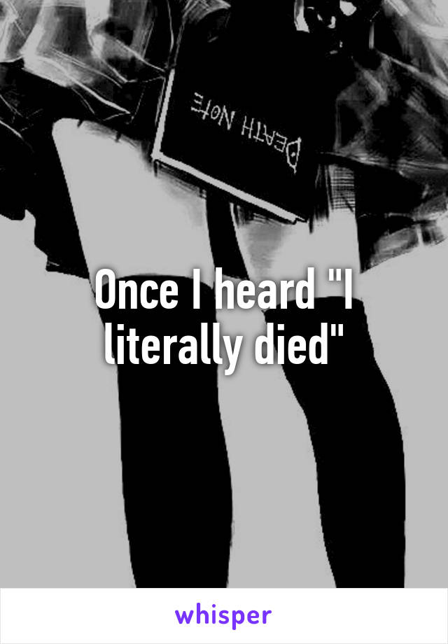 Once I heard "I literally died"