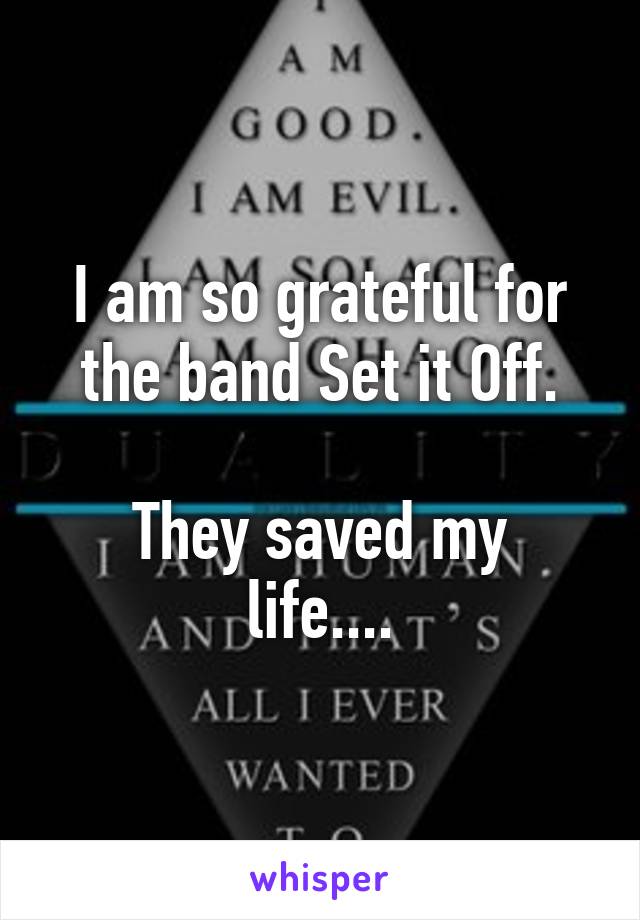 I am so grateful for the band Set it Off.

They saved my life....