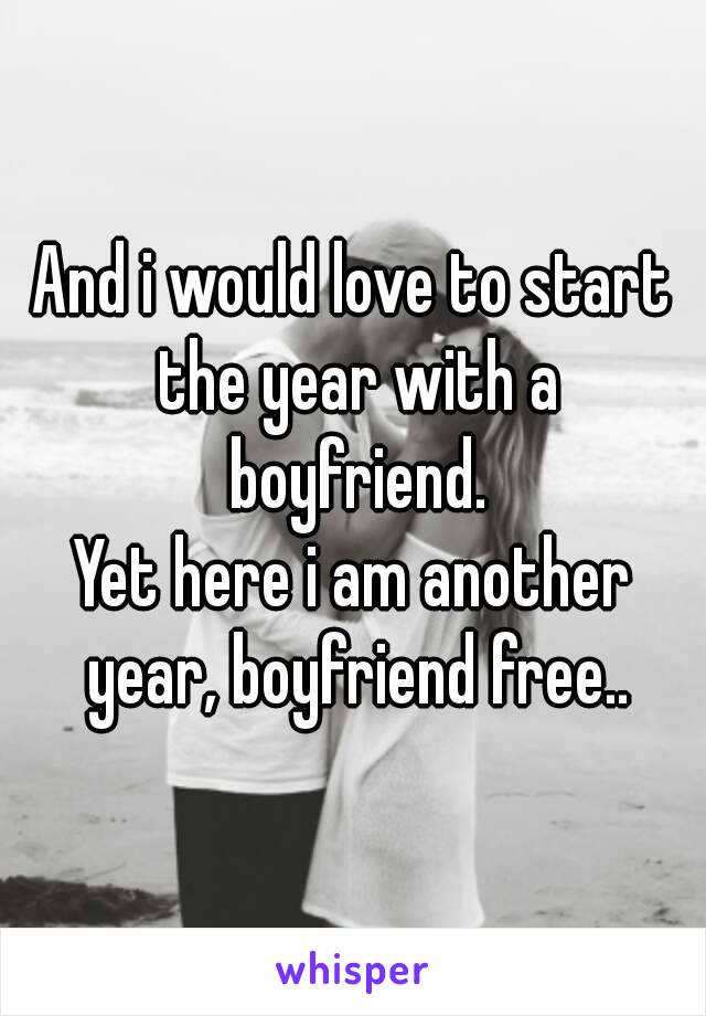 And i would love to start the year with a boyfriend.
Yet here i am another year, boyfriend free..