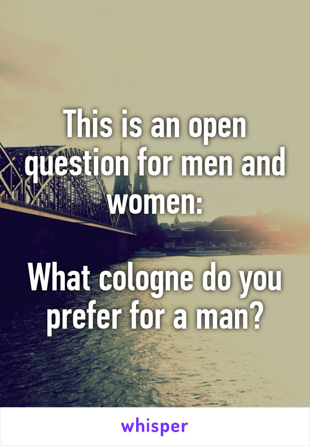 This is an open question for men and women:

What cologne do you prefer for a man?
