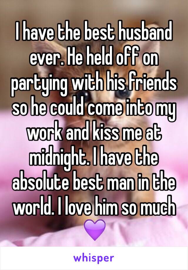 I have the best husband ever. He held off on partying with his friends so he could come into my work and kiss me at midnight. I have the absolute best man in the world. I love him so much 💜