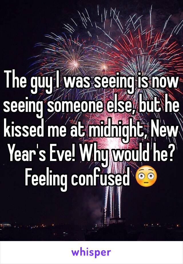 The guy I was seeing is now seeing someone else, but he kissed me at midnight, New Year's Eve! Why would he? 
Feeling confused 😳