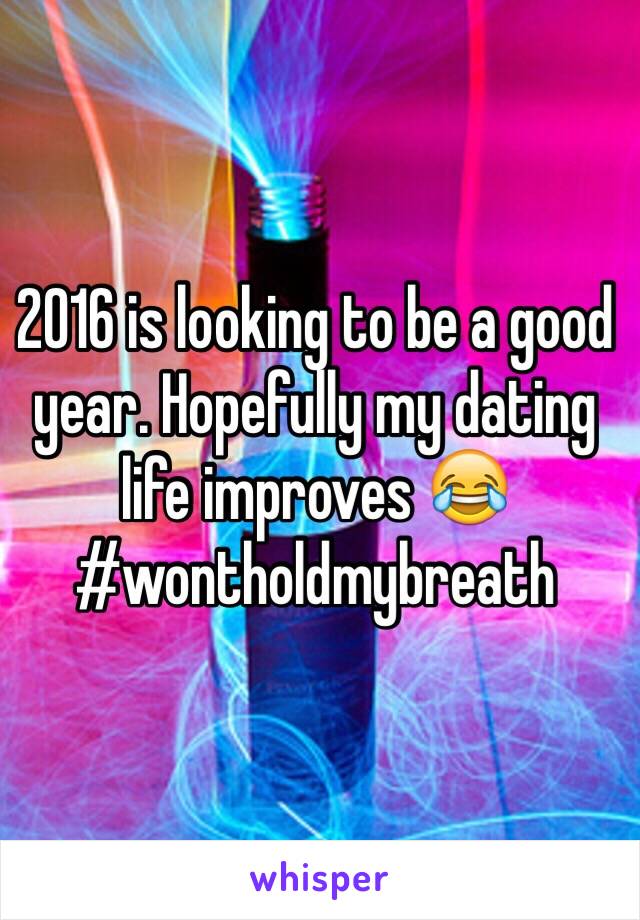 2016 is looking to be a good year. Hopefully my dating life improves 😂 #wontholdmybreath