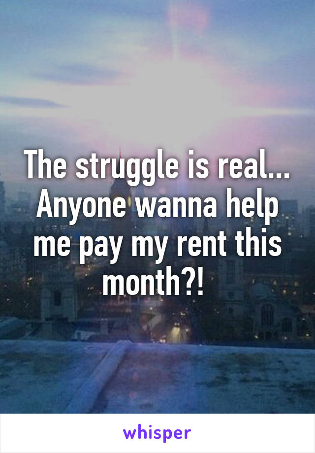 The struggle is real... Anyone wanna help me pay my rent this month?! 