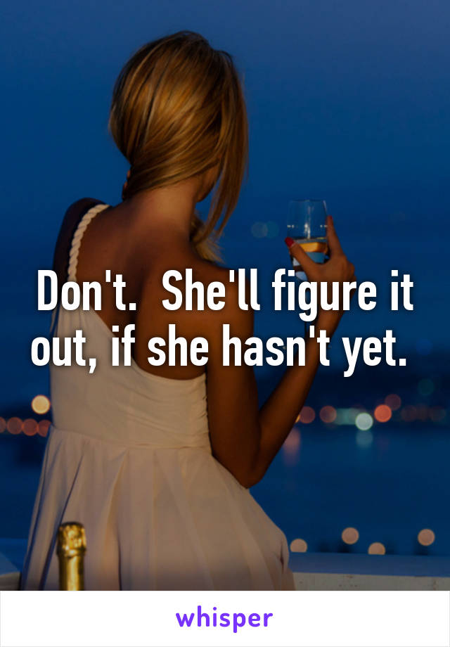 Don't.  She'll figure it out, if she hasn't yet. 
