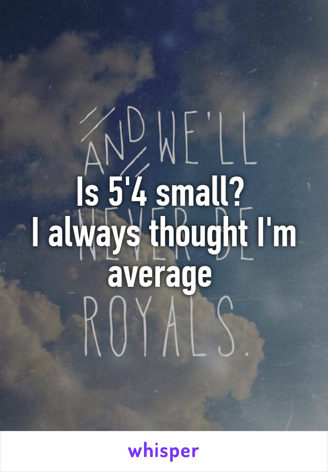 Is 5'4 small? 
I always thought I'm average 
