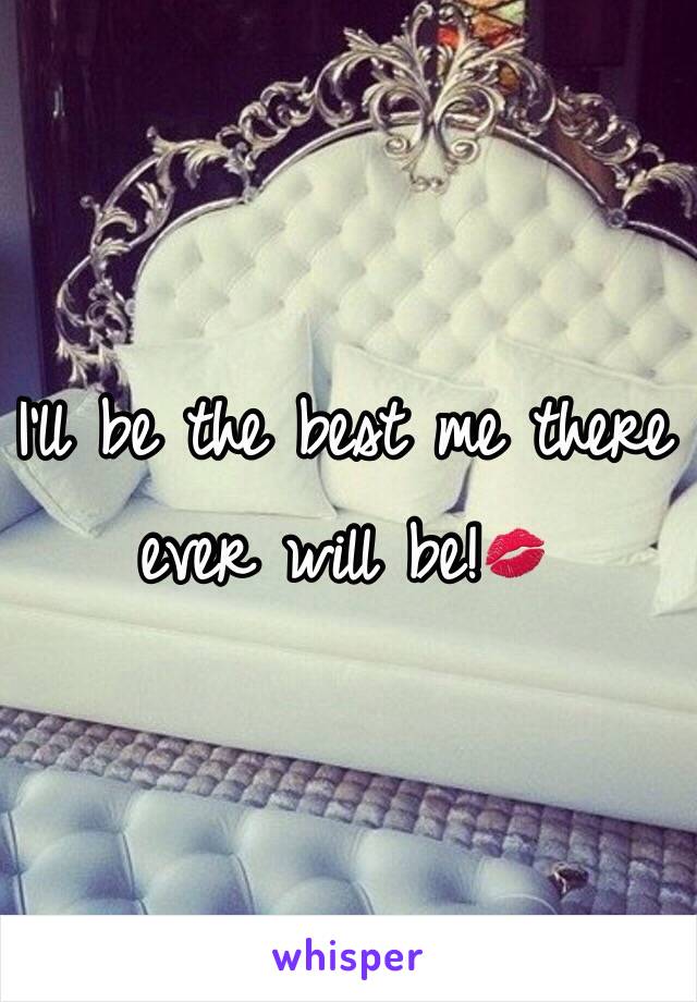 I'll be the best me there ever will be!💋