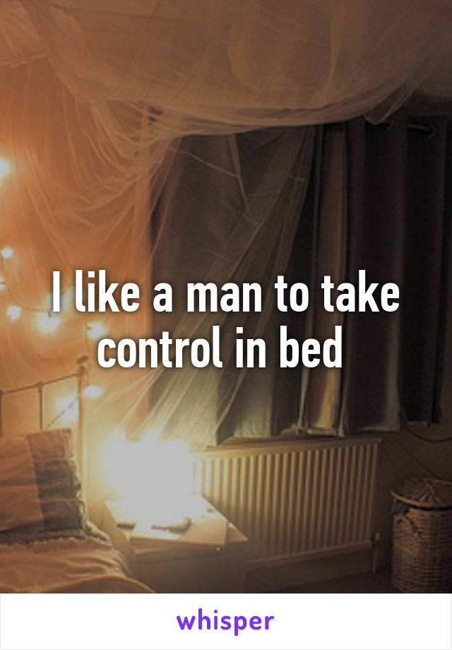 I like a man to take control in bed 