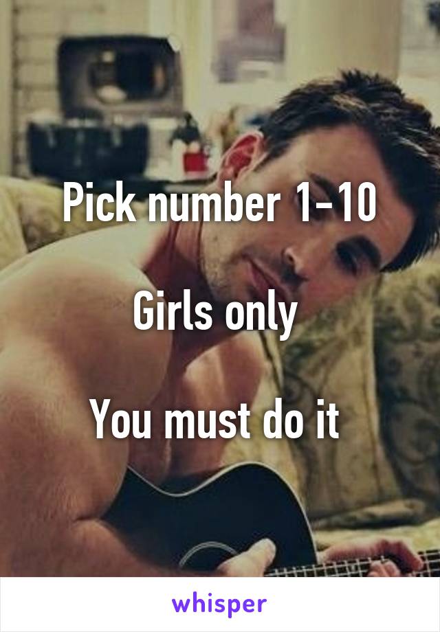 Pick number 1-10

Girls only 

You must do it 