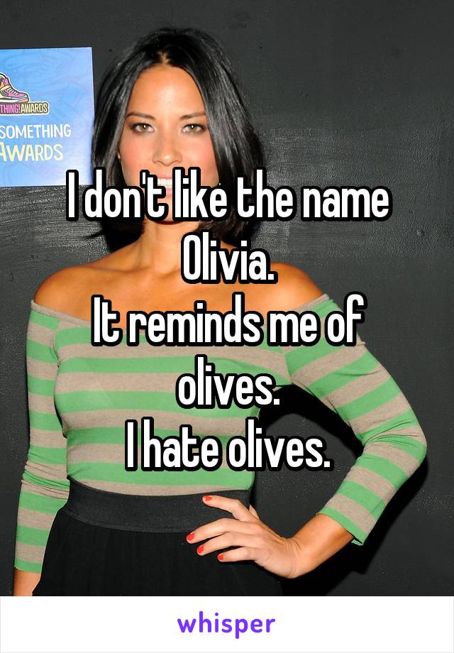 I don't like the name Olivia.
It reminds me of olives.
I hate olives.