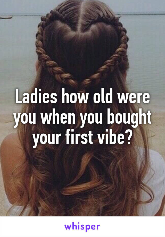 Ladies how old were you when you bought your first vibe?