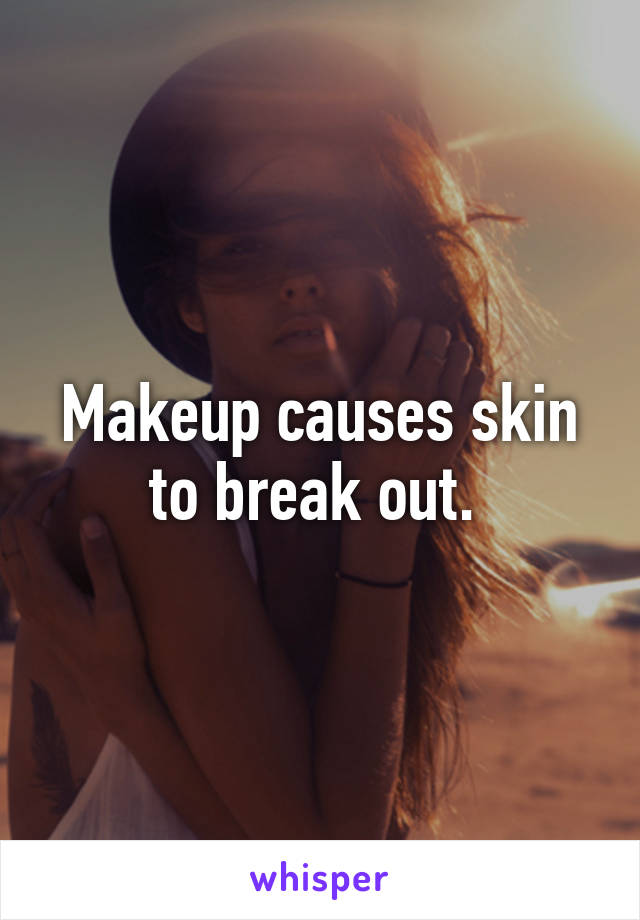 Makeup causes skin to break out. 