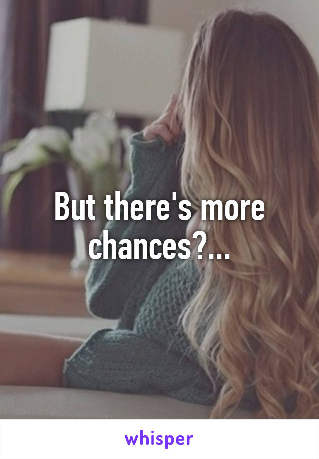 But there's more chances?...