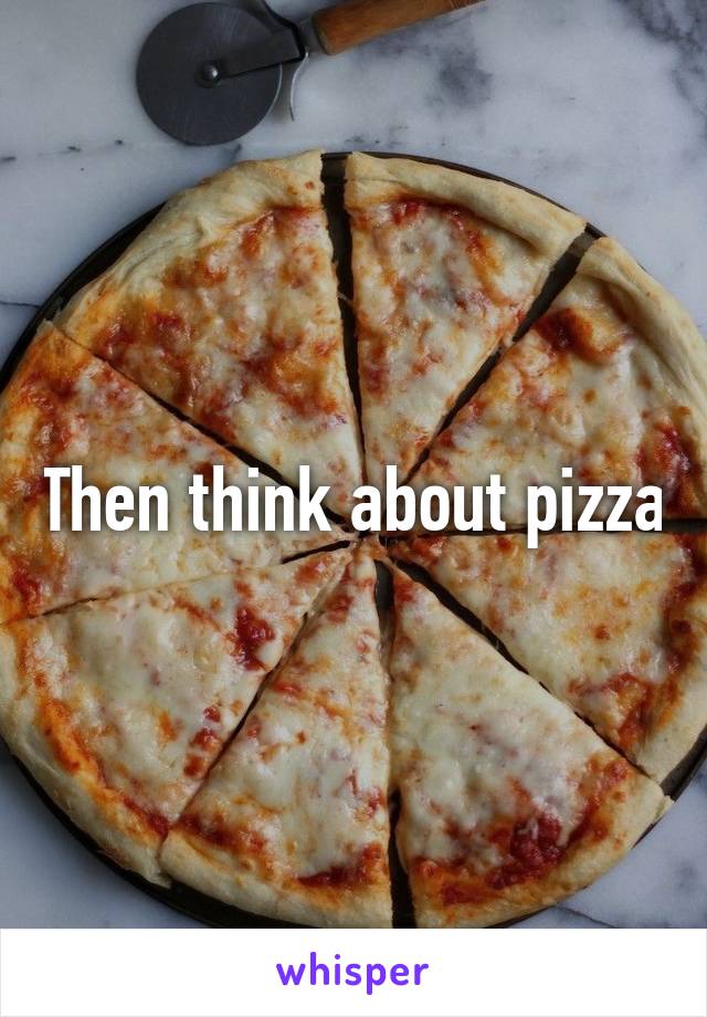 Then think about pizza