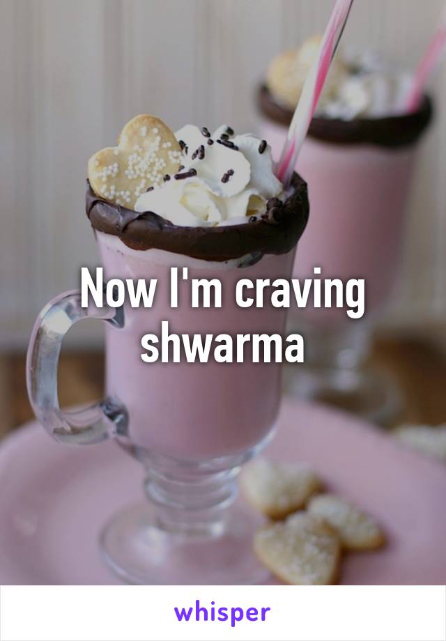 Now I'm craving shwarma