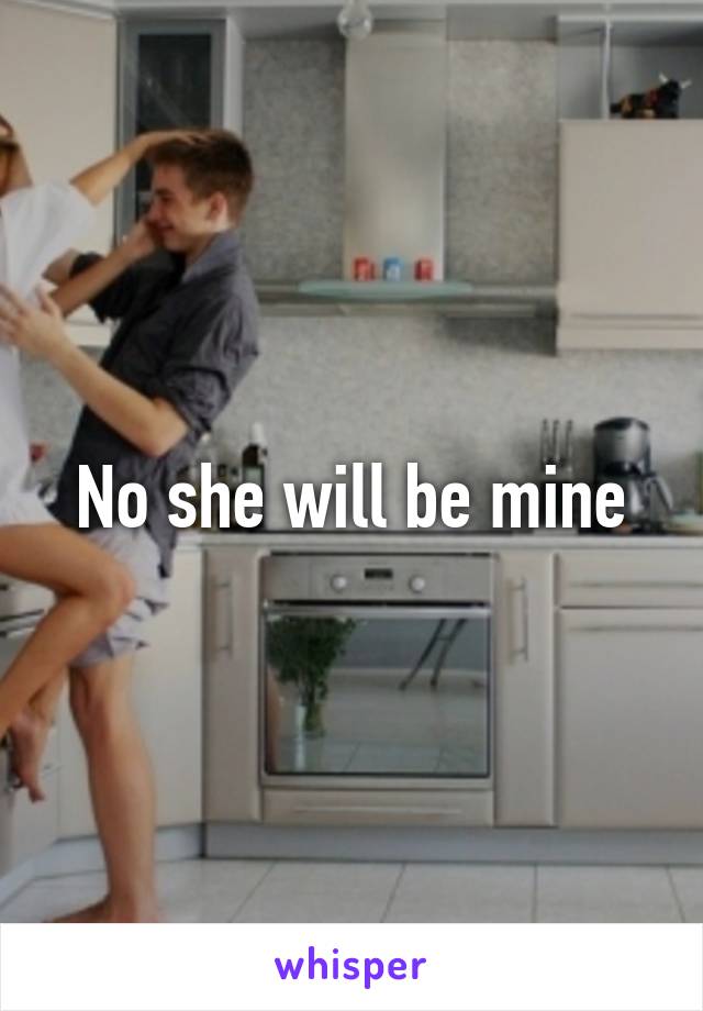 No she will be mine
