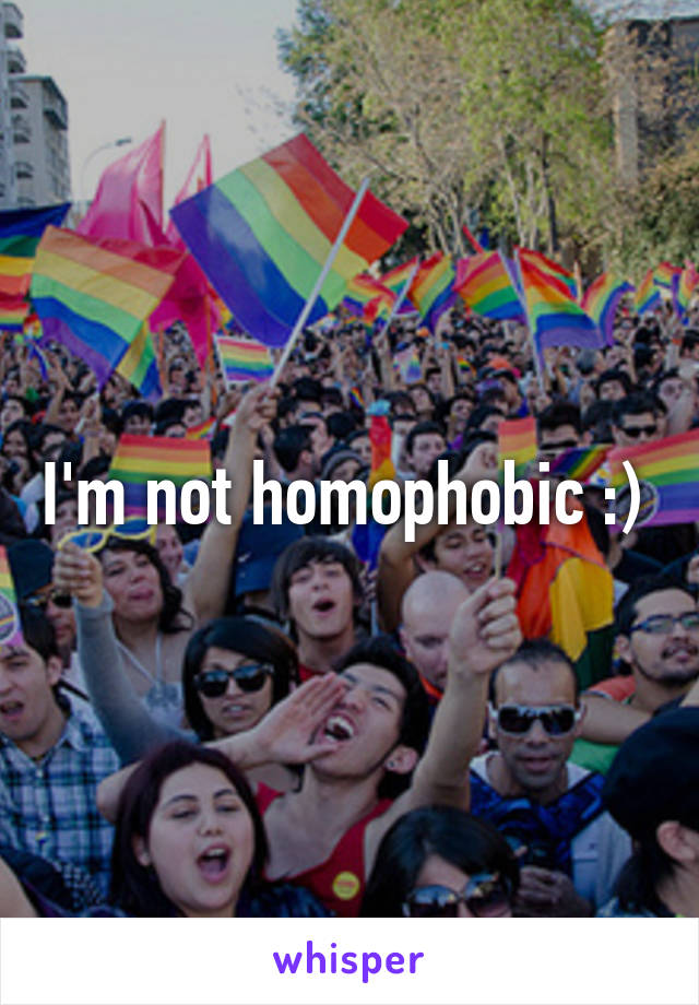 I'm not homophobic :) 