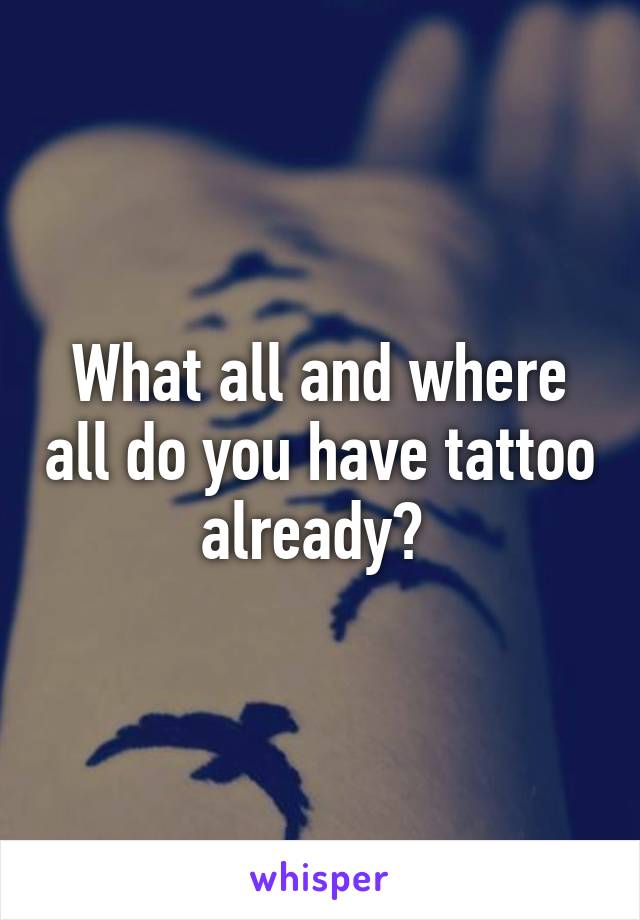 What all and where all do you have tattoo already? 