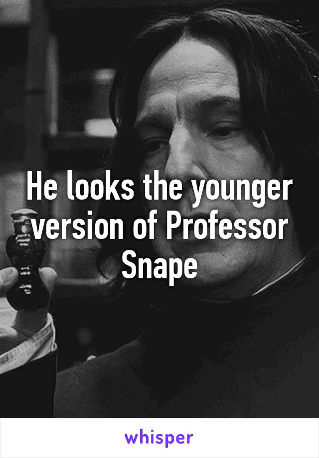 He looks the younger version of Professor Snape