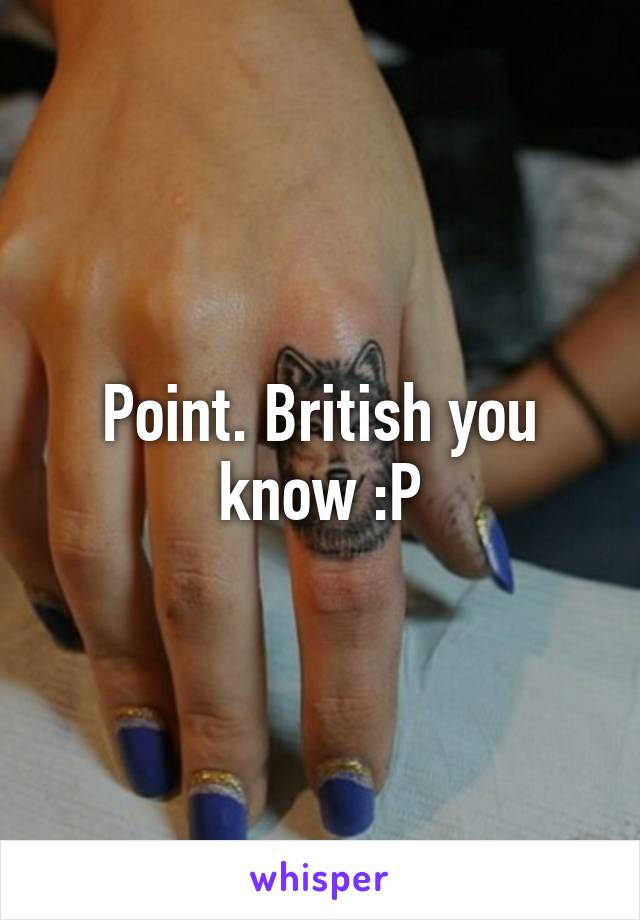 Point. British you know :P