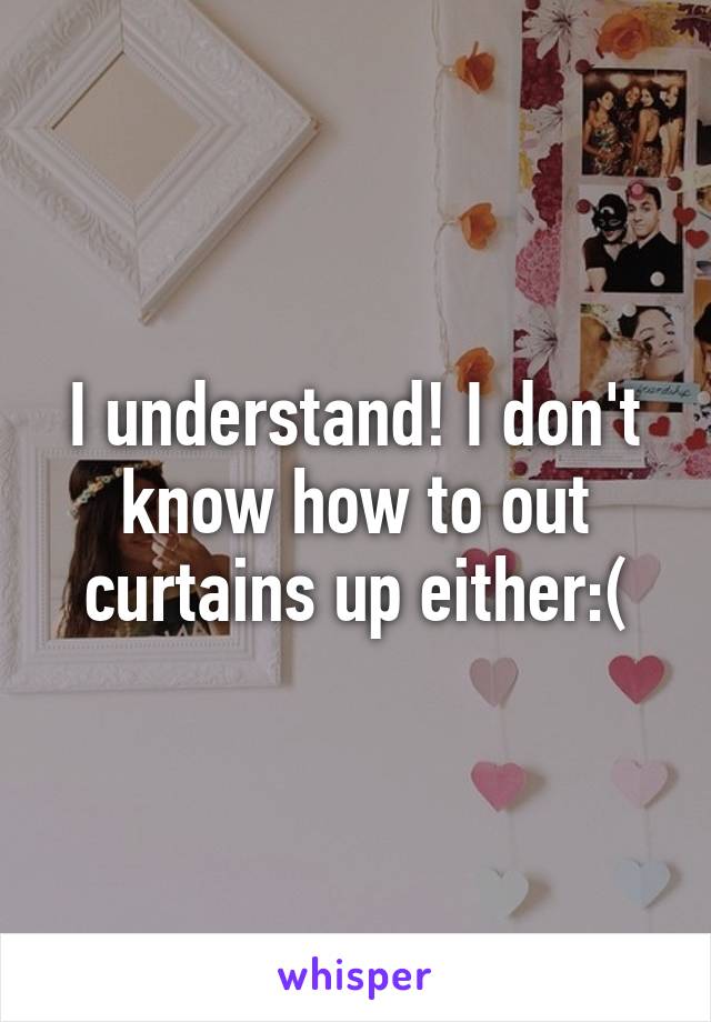 I understand! I don't know how to out curtains up either:(