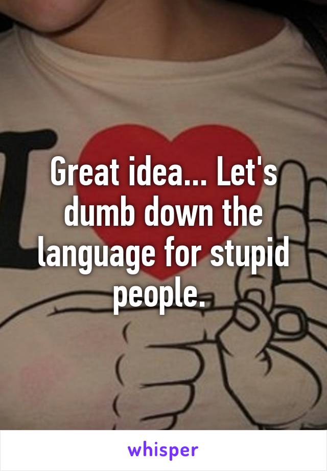 Great idea... Let's dumb down the language for stupid people. 