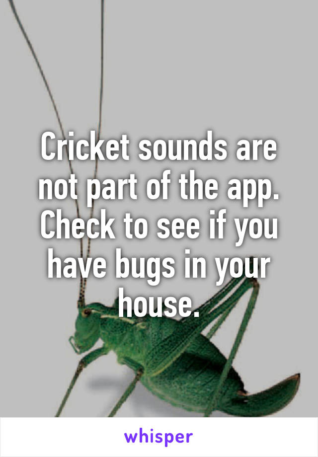 Cricket sounds are not part of the app. Check to see if you have bugs in your house.