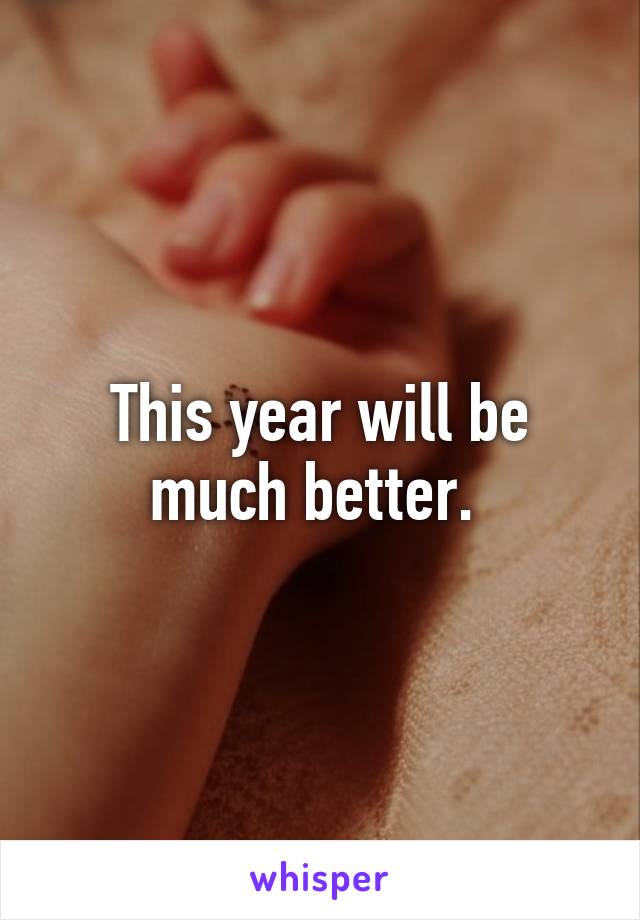 This year will be much better. 