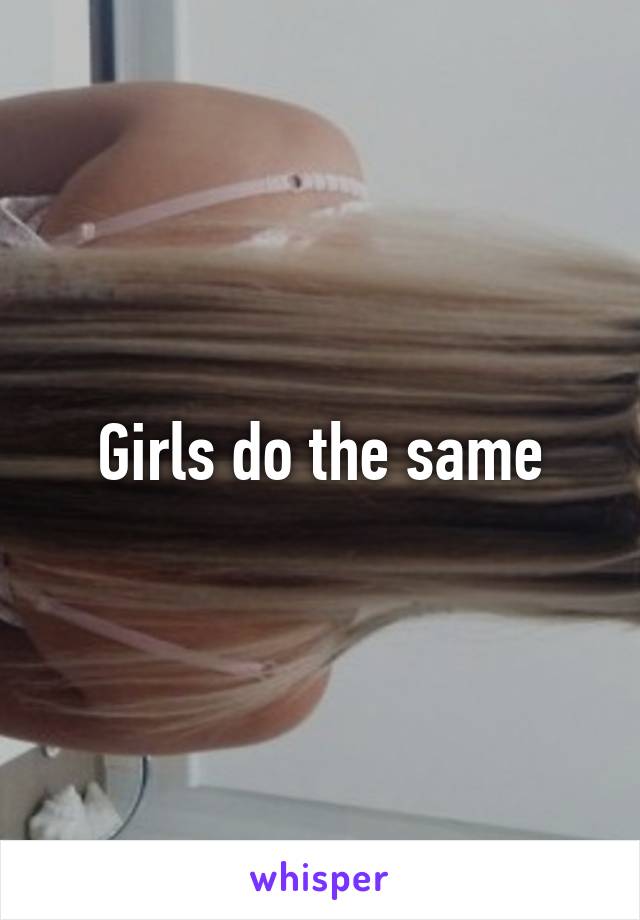 Girls do the same