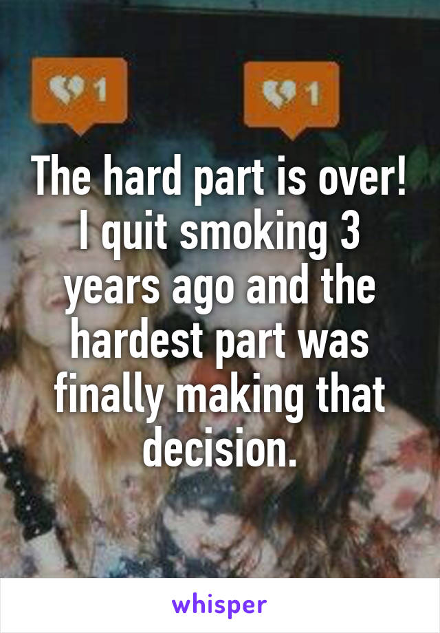 The hard part is over! I quit smoking 3 years ago and the hardest part was finally making that decision.