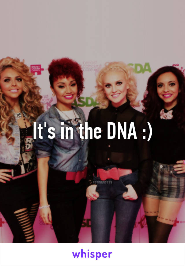 It's in the DNA :)