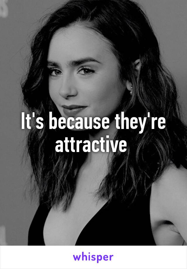 It's because they're attractive 