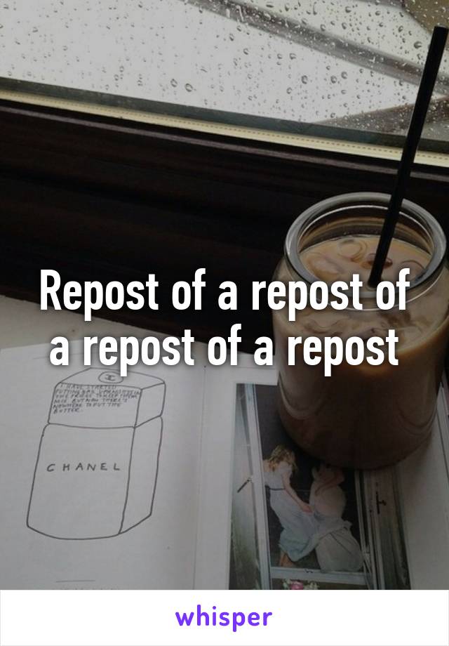 Repost of a repost of a repost of a repost