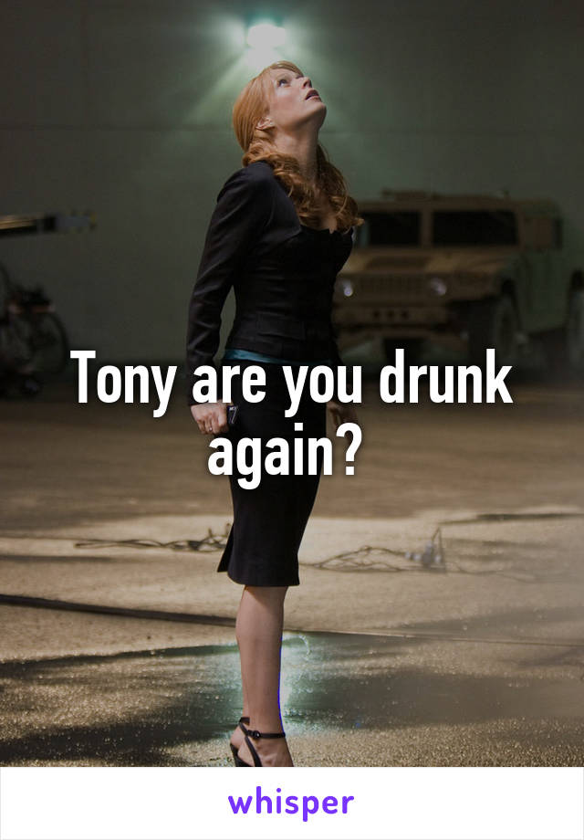 Tony are you drunk again? 