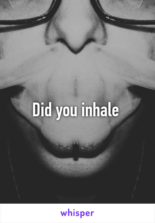 Did you inhale 