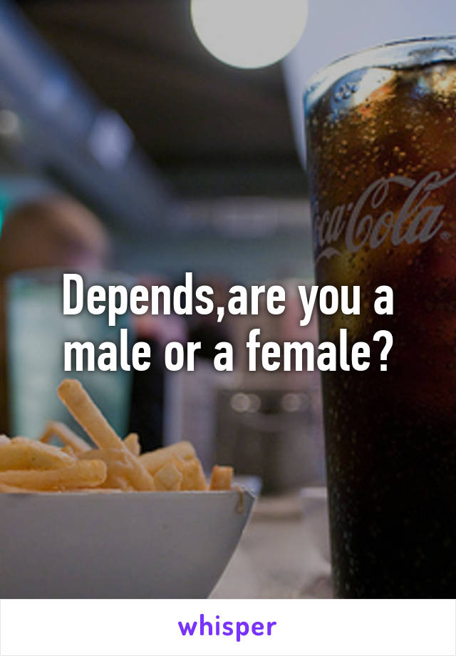 Depends,are you a male or a female?