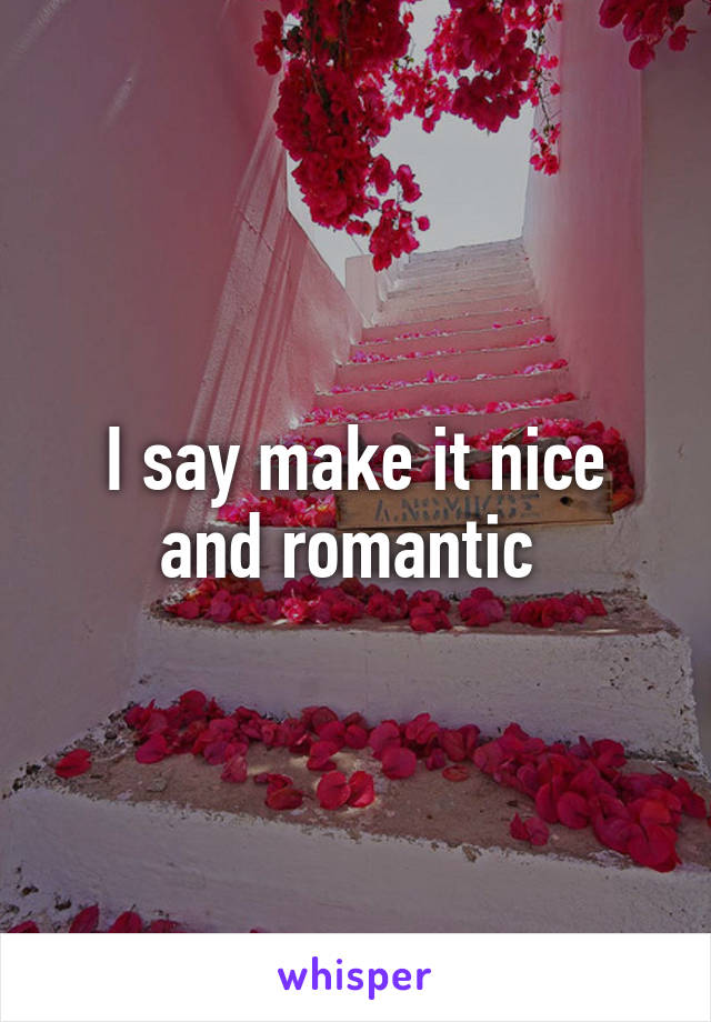 I say make it nice and romantic 
