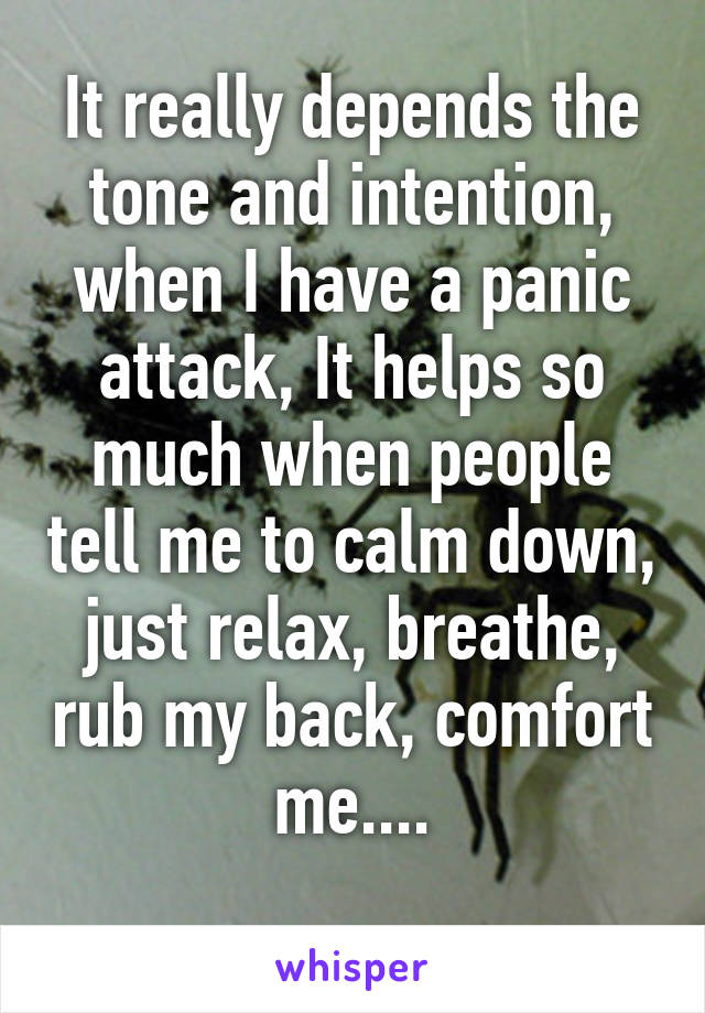 It really depends the tone and intention, when I have a panic attack, It helps so much when people tell me to calm down, just relax, breathe, rub my back, comfort me....
