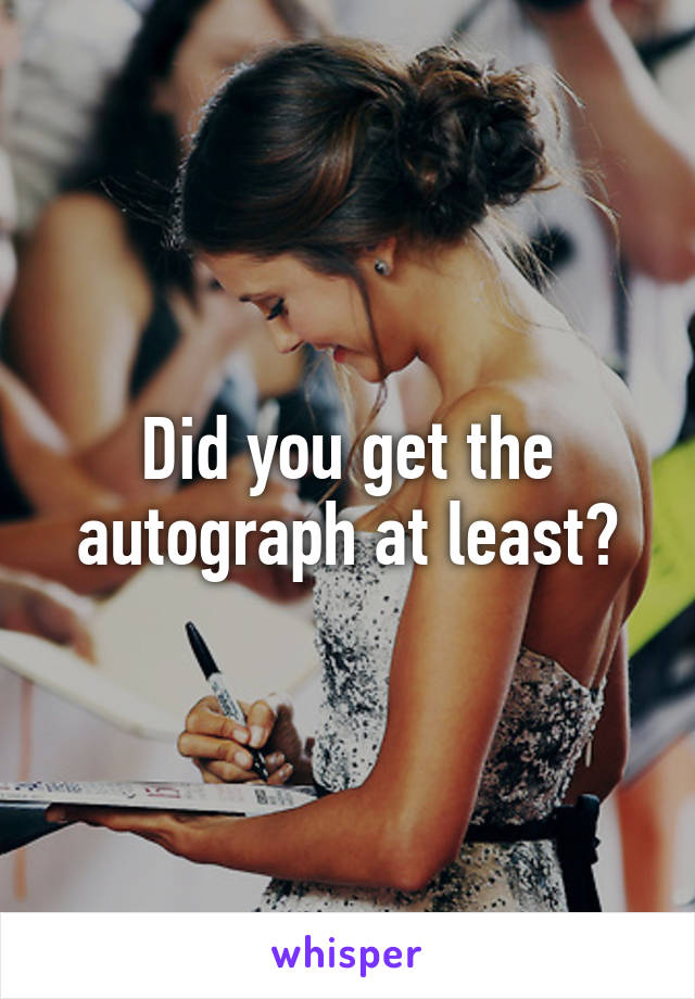 Did you get the autograph at least?