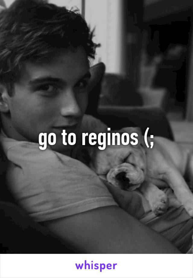 go to reginos (;