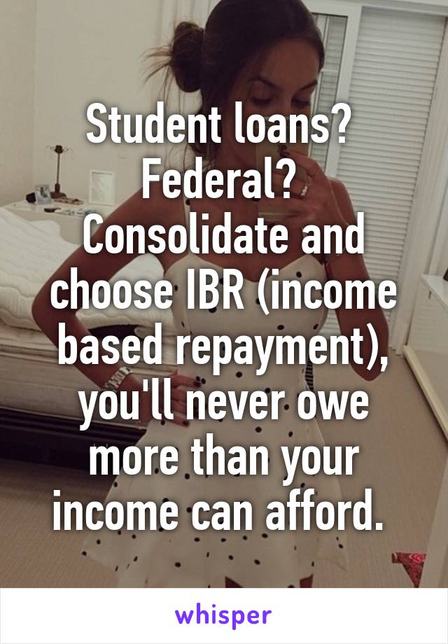 Student loans?  Federal? 
Consolidate and choose IBR (income based repayment), you'll never owe more than your income can afford. 