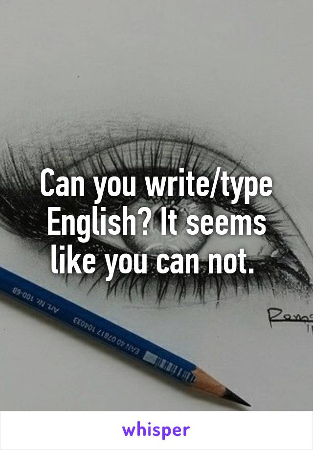 Can you write/type English? It seems like you can not. 